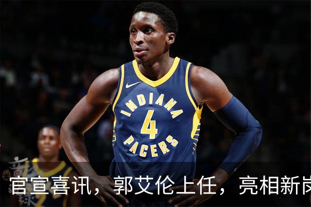 官宣喜讯，郭艾伦上任，亮相新岗位，合同曝光，和朱芳雨互动惊喜