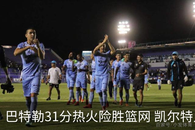 巴特勒31分热火险胜篮网 凯尔特人送猛龙4连败