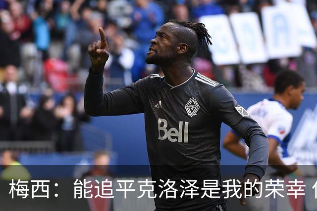梅西：能追平克洛泽是我的荣幸 但这也只是一项统计数据